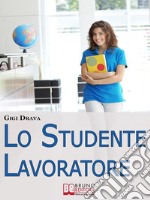 Lo Studente Lavoratore. Come Conciliare Studio e Lavoro Senza Stress e con Ottimi Risultati. (Ebook Italiano - Anteprima Gratis)Come Conciliare Studio e Lavoro Senza Stress e con Ottimi Risultati. E-book. Formato EPUB ebook