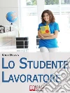 Lo Studente Lavoratore. Come Conciliare Studio e Lavoro Senza Stress e con Ottimi Risultati. (Ebook Italiano - Anteprima Gratis): Come Conciliare Studio e Lavoro Senza Stress e con Ottimi Risultati . E-book. Formato EPUB ebook di Gigi Drava
