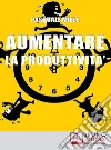 Aumentare la produttività. E-book. Formato EPUB ebook di Pasquale Miele