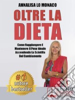 Oltre La DietaCome Raggiungere e Mantenere il Peso Ideale Accendendo La Scintilla Del Cambiamento. E-book. Formato EPUB ebook