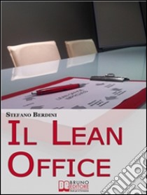 Il Lean Office. Il Modello della Produzione Snella per Ottimizzare i Processi di Gestione dell'Ufficio. (Ebook Italiano - Anteprima Gratis): Il Modello della Produzione Snella per Ottimizzare i Processi di Gestione dell'. E-book. Formato Mobipocket ebook di Stefano Berdini