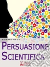 Persuasione scientifica. E-book. Formato Mobipocket ebook di Vincenzo Alvino