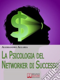 La psicologia del networker di successo. E-book. Formato EPUB ebook di Alessandro Allaria