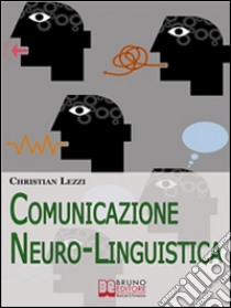 Comunicazione neuro-linguistica. E-book. Formato Mobipocket ebook di Christian Lezzi