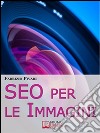 SEO per le Immagini. Come Posizionare e Diffondere Online le Foto dei Tuoi Prodotti, Servizi e Offerte. (Ebook Italiano - Anteprima Gratis): Come Posizionare e Diffondere Online le Foto dei Tuoi Prodotti, Servizi e Offer. E-book. Formato EPUB ebook di Fabrizio Pivari