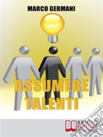 Assumere TalentiCome Identificare e Attrarre i Candidati Ideali per Ottenere Risultati Straordinari nel Miglioramento Aziendale  . E-book. Formato Mobipocket ebook di Marco Germani