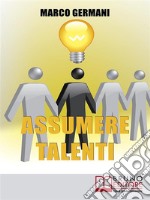 Assumere TalentiCome Identificare e Attrarre i Candidati Ideali per Ottenere Risultati Straordinari nel Miglioramento Aziendale  . E-book. Formato EPUB ebook