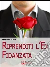Riprenditi l'ex fidanzata. E-book. Formato Mobipocket ebook di Daniele Arena