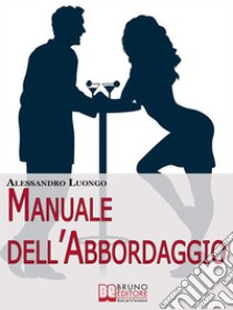 Manuale dell'Abbordaggio. Come Incrociare la Ragazza dei Tuoi Sogni e non Fartela Scappare. (Ebook Italiano - Anteprima Gratis)Come Incrociare la Ragazza dei Tuoi Sogni e non Fartela Scappare. E-book. Formato Mobipocket ebook di Alessandro Luongo