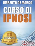 CORSO DI IPNOSI. Tecniche e Metodologie di Induzione della Trance per Praticare l'Ipnosi a Beneficio degli Altri: Ipnosi conversazione e altre strategie per autoipnosi, ansia, regressiva e non verbale.. E-book. Formato EPUB ebook