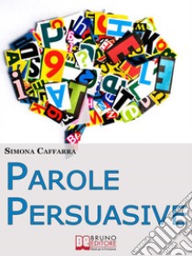 Parole Persuasive. Come Gestire Parole e Frasi per Comunicare in Maniera Incisiva ed Efficace. (Ebook Italiano - Anteprima Gratis)Come Gestire Parole e Frasi per Comunicare in Maniera Incisiva ed Efficace. E-book. Formato Mobipocket ebook di Simona Caffarra