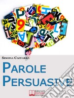 Parole Persuasive. Come Gestire Parole e Frasi per Comunicare in Maniera Incisiva ed Efficace. (Ebook Italiano - Anteprima Gratis)Come Gestire Parole e Frasi per Comunicare in Maniera Incisiva ed Efficace. E-book. Formato EPUB