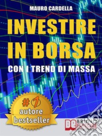 Investire in Borsa con i Trend di MassaCome Anticipare le Tendenze di Mercato Studiando la Psicologia delle Folle  . E-book. Formato Mobipocket ebook di Mauro Cardella