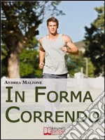 In Forma Correndo. Come Allenarsi con la Corsa per Migliorare la Tua Salute e Scolpire il Tuo Fisico. (Ebook Italiano - Anteprima Gratis): Come Allenarsi con la Corsa per Migliorare la Tua Salute e Scolpire il Tuo Fisico  ebook