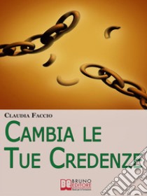 Cambia le tue credenze. E-book. Formato EPUB ebook di Claudia Faccio