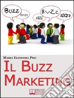 Il Buzz Marketing. Come Scatenare il Passaparola e Far Parlare di Sé e dei Propri Prodotti. (Ebook Italiano - Anteprima Gratis): Come Scatenare il Passaparola e Far Parlare di Sé e dei Propri Prodotti  . E-book. Formato EPUB ebook