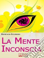 La Mente Inconscia. Come Governare il Subconscio per Ottenere Tutto Ciò che Desideriamo. (Ebook Italiano - Anteprima Gratis)Come Governare il Subconscio per Ottenere Tutto Ciò che Desideriamo. E-book. Formato EPUB ebook