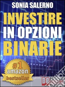 INVESTIRE IN OPZIONI BINARIE. Come Investire il Capitale in Opzioni Binarie a 1-5-10-15 Minuti per Guadagnare in Modo Costante e VeloceStrategie per fare Trading in Opzioni e Guadagnare con le Opzioni Binarie. E-book. Formato Mobipocket ebook di Sonia Salerno