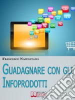 Guadagnare con gli infoprodotti. E-book. Formato Mobipocket ebook