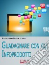 Guadagnare con gli infoprodotti. E-book. Formato EPUB ebook di Francesco Napolitano