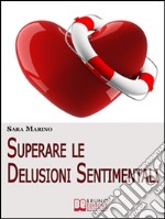 Superare le Delusioni Sentimentali: Come Trasformare una Delusione Sentimentale in un Percorso di Crescita per Rivoluzionare e Migliorare la Tua Vita. E-book. Formato EPUB