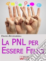 La PNL per Essere Felici. Come Ritrovare la Serenità, la Motivazione e l'Entusiasmo che Meriti Adesso. (Ebook Italiano - Anteprima Gratis): Come Ritrovare la Serenità, la Motivazione e l'Entusiasmo che Meriti Adesso. E-book. Formato EPUB ebook