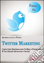 Twitter Marketing. Come Fare Business con Twitter e Promuovere il Tuo Brand Attraverso i Social. (Ebook Italiano - Anteprima Gratis): Come Fare Business con Twitter e Promuovere il Tuo Brand Attraverso i Social. E-book. Formato EPUB ebook