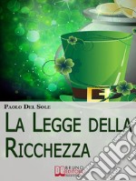 La Legge della Ricchezza. I 6 Principi del Metodo Quantico per Generare Ricchezza e Successo. (Ebook Italiano - Anteprima Gratis)I 6 Principi del Metodo Quantico per Generare Ricchezza e Successo. E-book. Formato EPUB