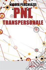 PNL Transpersonale: Come Realizzare una Trasformazione Profonda di Sé e della Propria Vita per Ottenere ciò che più si Desidera. E-book. Formato EPUB ebook