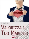 Valorizza il Tuo Marchio. Strategie e Segreti per Costruire un Brand di Sicuro Successo. Ebook Italiano Anteprima Gratis: Strategie e Segreti per Costruire un Brand di Sicuro Successo. E-book. Formato EPUB ebook di Katia Ferri