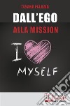 Dall'Ego alla Mission. Come Imparare a Riconoscere i Segnali dell’Ego e Scoprire la Vera Mission nella Vita. Ebook Italiano Anteprima Gratis: Come Imparare a Riconoscere i Segnali dell’Ego e Scoprire la Vera Mission nell. E-book. Formato EPUB ebook