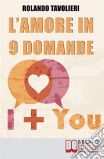 L'Amore in 9 Domande: Come Comunicare con il Proprio Partner e Risolvere i Conflitti di Coppia Grazie  alle Domande Potenzianti. E-book. Formato Mobipocket ebook di Rolando Tavolieri