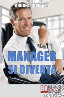 MANAGER SI DIVENTA. Diventa un Manager di Successo Raggiungendo i Tuoi Obiettivi Economici e Personali: Diventa un Manager di Successo Raggiungendo i Tuoi Obiettivi Economici e Personali. E-book. Formato EPUB ebook di Andrea Cattaneo