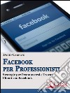 FACEBOOK PER PROFESSIONISTI. Strategie per Promuoversi  e Trovare Clienti su Facebook.:  Strategie per Promuoversi  e Trovare Clienti su Facebook . E-book. Formato EPUB ebook