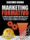 MARKETING FORMATIVO.  Il Primo Sistema di Funnel Marketing Educativo per Acquisire Clienti da Facebook, Formarli al Valore del Tuoi Servizi e all’Unicità del Tuo Business.. E-book. Formato EPUB ebook di Giacomo Bruno