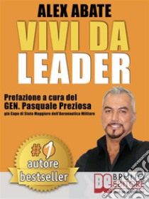 VIVI DA LEADER. 3 Storie e Strumenti di Coaching Per Diventare Leader di Te Stesso e Degli Altri Nel Business e Nella Vita.. E-book. Formato Mobipocket ebook di ALEX ABATE