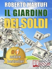 IL GIARDINO DEI SOLDI. Il Metodo Semplice Per Gestire Il Tuo Denaro In Modo Efficace e Senza Rischi.. E-book. Formato Mobipocket ebook di Roberto Martufi