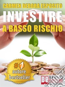 INVESTIRE A BASSO RISCHIO. Quello Che Le Banche Non Dicono Per Diventare Un Investitore Di Successo e Guadagnare Denaro Con Gli Investimenti Industriali Senza Perdere Il Tuo Capitale.. E-book. Formato EPUB ebook di CARMEN DEBORA ESPOSITO