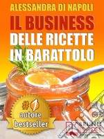 IL BUSINESS DELLE RICETTE IN BARATTOLO. Tecniche di Produzione, Attrezzature e Canali di Vendita Per Realizzare Il Tuo Laboratorio.. E-book. Formato EPUB ebook