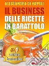 IL BUSINESS DELLE RICETTE IN BARATTOLO. Tecniche di Produzione, Attrezzature e Canali di Vendita Per Realizzare Il Tuo Laboratorio.. E-book. Formato Mobipocket ebook di ALESSANDRA DI NAPOLI