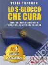 LO S-BLOCCO CHE CURA. Come Ripristinare La Salute Tramite L’Osteopatia 3D e La Metodica Dei Blocchi.. E-book. Formato EPUB ebook di Velia Tortora