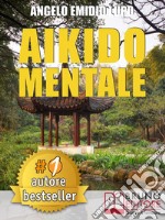 Aikido MentaleCome Gestire le Emozioni, Difendersi dalle Persone Negative e Prendere Decisioni Potenzianti di Successo nel Lavoro e nella Vita di Coppia.. E-book. Formato EPUB ebook