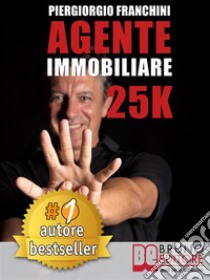 Agente Immobiliare 25kSegreti e tecniche per diventare un venditore di successo e generare 25.000 € al mese acquisendo e vendendo case. E-book. Formato EPUB ebook di PIERGIORGIO FRANCHINI