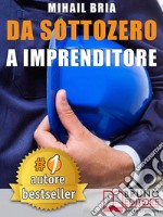 Da Sottozero A ImprenditoreTecniche e Strategie Per Diventare Imprenditore Di Te Stesso e Lanciare Un Business Perfetto Partendo Da Zero. E-book. Formato EPUB