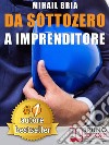 Da Sottozero A ImprenditoreTecniche e Strategie Per Diventare Imprenditore Di Te Stesso e Lanciare Un Business Perfetto Partendo Da Zero. E-book. Formato EPUB ebook di MIHAIL BRIA