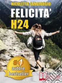 Felicità H24Idee e Consigli Pratici Per Vivere Una Vita Felice e Spensierata 24 Ore Al Giorno e Risorgere Dalle Ceneri Della Depressione e Delle Dipendenze.. E-book. Formato EPUB ebook di NICOLETTA SANGIORGIO