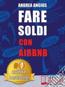 Fare Soldi Con AirBnbGuida Strategica Per Guadagnare Con Gli Affitti A Breve e Generare Reddito Nel Settore Micro-Ricettivo. E-book. Formato Mobipocket ebook di ANDREA ANGIUS