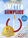 Smetto Semplice: Il Sistema Definitivo Che Ti Aiuta A Smettere Di Fumare Senza Lottare, Che Ti Svela Come Non Ricominciare e Non Ti Abbandona Dopo Aver Smesso. E-book. Formato Mobipocket ebook di Fabio Bernardi