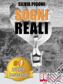 Sogni RealiCome Raggiungere I Tuoi Sogni Reali Attraverso L’Intuito Creativo ed I Tuoi Messaggi Guida.. E-book. Formato Mobipocket ebook di SILVIA PICONI