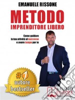 Metodo Imprenditore LiberoCome Creare La Tua Attività Di Successo e Avere Tempo Per Te. E-book. Formato EPUB ebook